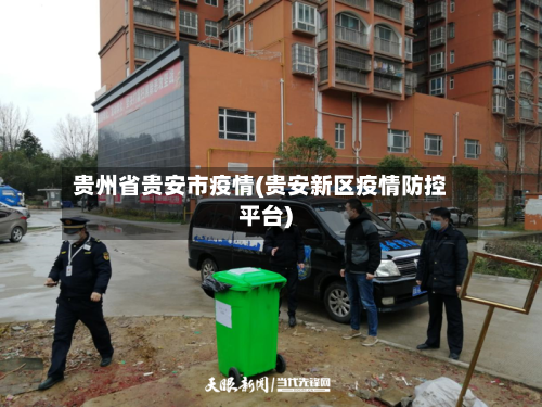 贵州省贵安市疫情(贵安新区疫情防控平台)-第1张图片