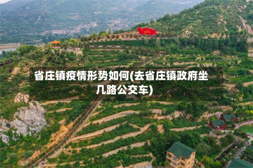 省庄镇疫情形势如何(去省庄镇政府坐几路公交车)-第1张图片