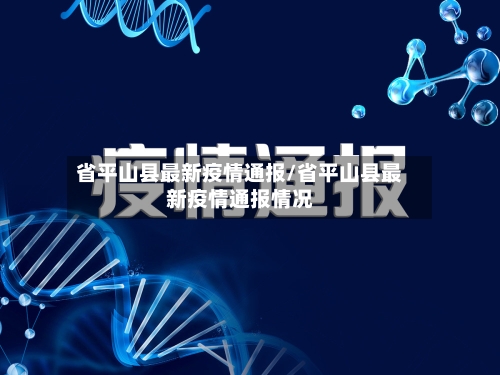 省平山县最新疫情通报/省平山县最新疫情通报情况-第1张图片