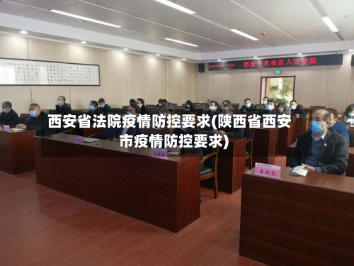 西安省法院疫情防控要求(陕西省西安市疫情防控要求)-第1张图片