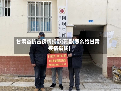 甘肃省抗击疫情捐款渠道(怎么给甘肃疫情捐钱)-第1张图片