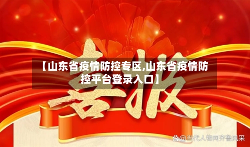 【山东省疫情防控专区,山东省疫情防控平台登录入口】-第1张图片