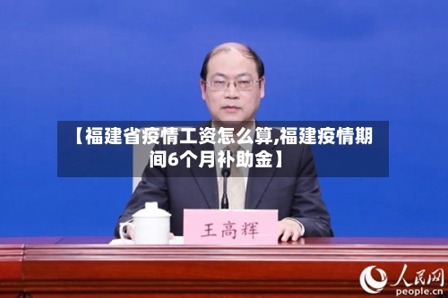 【福建省疫情工资怎么算,福建疫情期间6个月补助金】-第3张图片