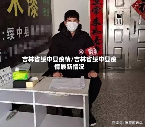 吉林省绥中县疫情/吉林省绥中县疫情最新情况-第1张图片