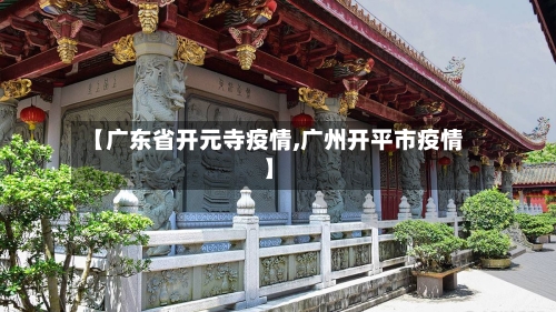 【广东省开元寺疫情,广州开平市疫情】-第1张图片