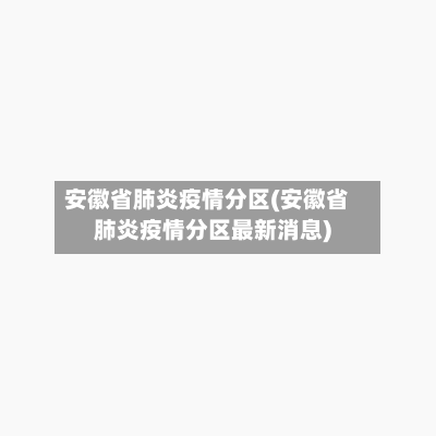 安徽省肺炎疫情分区(安徽省肺炎疫情分区最新消息)-第2张图片
