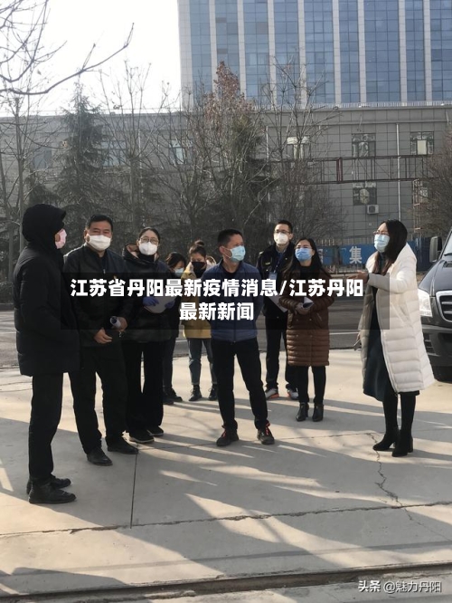 江苏省丹阳最新疫情消息/江苏丹阳最新新闻-第1张图片