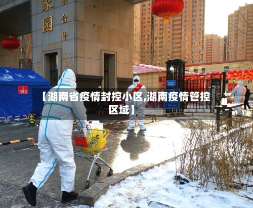 【湖南省疫情封控小区,湖南疫情管控区域】-第2张图片