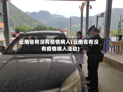 云南省有没有疫情病人(云南省有没有疫情病人活动)-第3张图片
