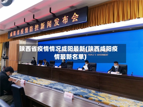 陕西省疫情情况咸阳最新(陕西咸阳疫情最新名单)-第1张图片