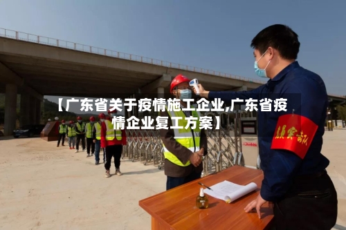 【广东省关于疫情施工企业,广东省疫情企业复工方案】-第2张图片