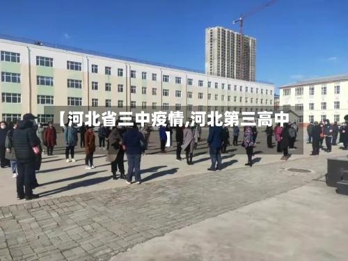 【河北省三中疫情,河北第三高中】-第1张图片
