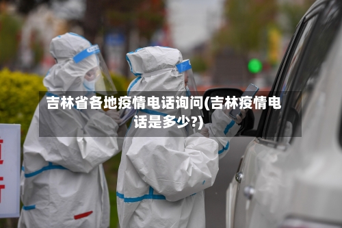 吉林省各地疫情电话询问(吉林疫情电话是多少?)-第2张图片