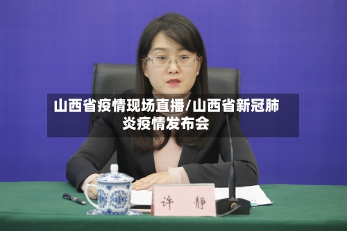 山西省疫情现场直播/山西省新冠肺炎疫情发布会-第1张图片