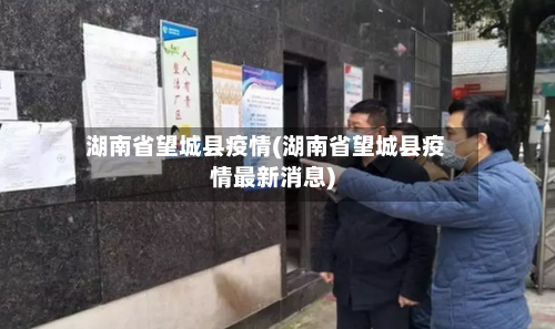 湖南省望城县疫情(湖南省望城县疫情最新消息)-第2张图片