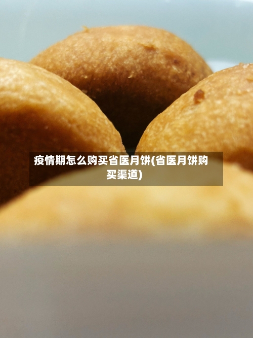 疫情期怎么购买省医月饼(省医月饼购买渠道)-第2张图片