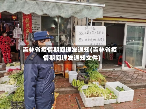 吉林省疫情期间理发通知(吉林省疫情期间理发通知文件)-第1张图片