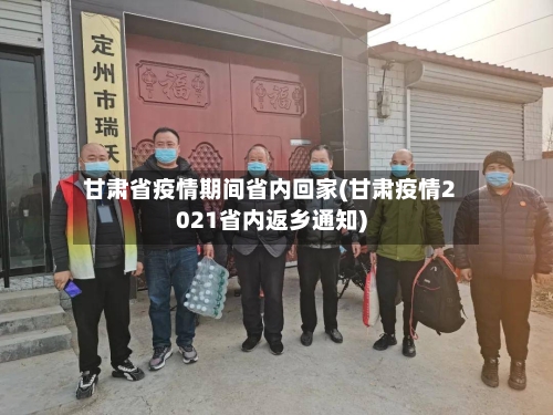 甘肃省疫情期间省内回家(甘肃疫情2021省内返乡通知)-第1张图片