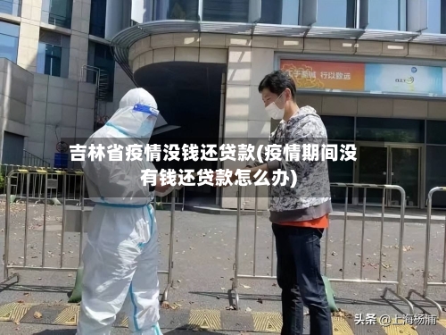 吉林省疫情没钱还贷款(疫情期间没有钱还贷款怎么办)-第1张图片