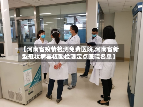 【河南省疫情检测免费医院,河南省新型冠状病毒核酸检测定点医院名单】-第2张图片