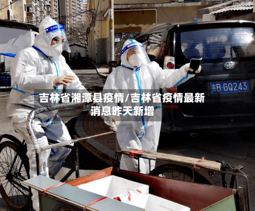 吉林省湘潭县疫情/吉林省疫情最新消息昨天新增-第2张图片