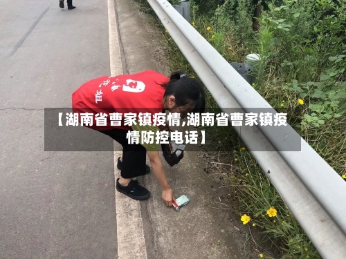 【湖南省曹家镇疫情,湖南省曹家镇疫情防控电话】-第3张图片