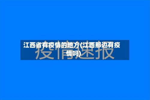 江西省有疫情的地方(江西那边有疫情吗)-第3张图片