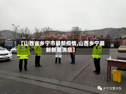 【山西省乡宁市最新疫情,山西乡宁最新新闻消息】-第1张图片
