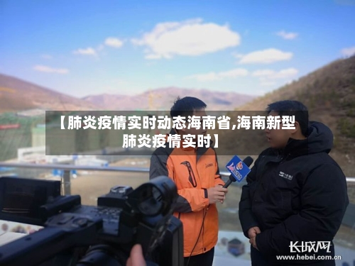 【肺炎疫情实时动态海南省,海南新型肺炎疫情实时】-第2张图片