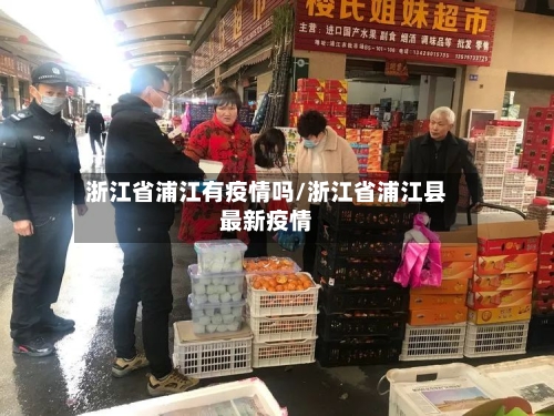 浙江省浦江有疫情吗/浙江省浦江县最新疫情-第1张图片