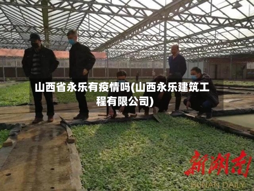 山西省永乐有疫情吗(山西永乐建筑工程有限公司)-第1张图片