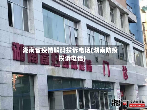 湖南省疫情解码投诉电话(湖南防疫投诉电话)-第1张图片
