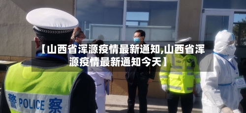 【山西省浑源疫情最新通知,山西省浑源疫情最新通知今天】-第1张图片