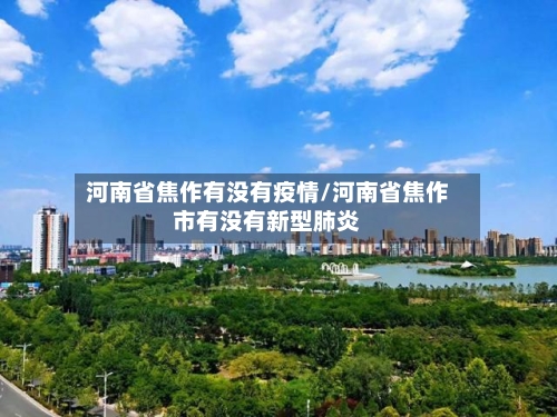 河南省焦作有没有疫情/河南省焦作市有没有新型肺炎-第1张图片
