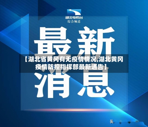 【湖北省黄冈有无疫情情况,湖北黄冈疫情防控指挥部最新通告】-第1张图片