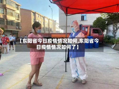 【东阳省今日疫情情况如何,东阳省今日疫情情况如何了】-第1张图片