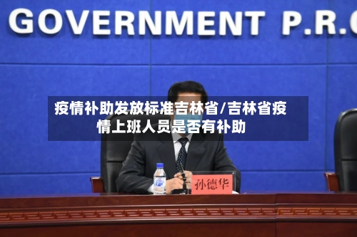 疫情补助发放标准吉林省/吉林省疫情上班人员是否有补助-第2张图片