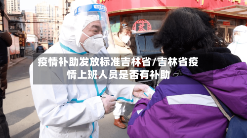 疫情补助发放标准吉林省/吉林省疫情上班人员是否有补助-第3张图片