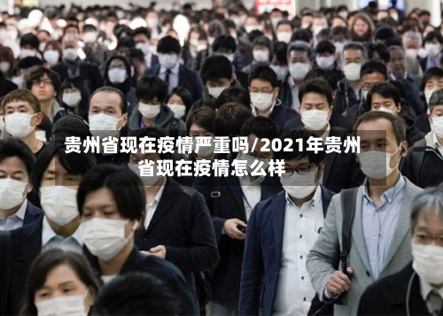 贵州省现在疫情严重吗/2021年贵州省现在疫情怎么样-第2张图片