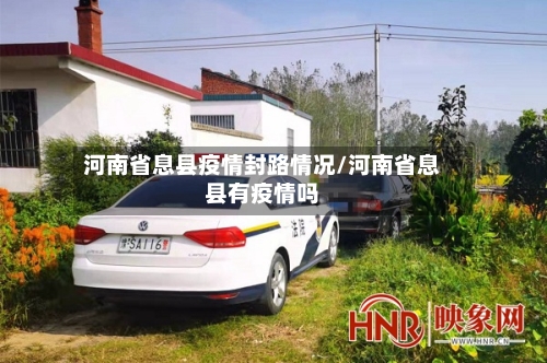 河南省息县疫情封路情况/河南省息县有疫情吗-第1张图片