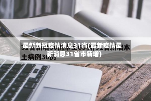 最新新冠疫情消息31省(最新疫情最新消息31省市新增)-第1张图片