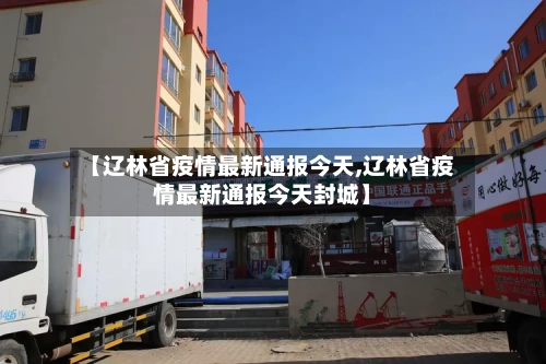 【辽林省疫情最新通报今天,辽林省疫情最新通报今天封城】-第2张图片