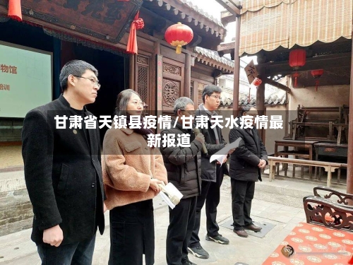 甘肃省天镇县疫情/甘肃天水疫情最新报道-第1张图片
