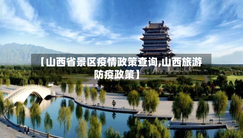 【山西省景区疫情政策查询,山西旅游防疫政策】-第1张图片