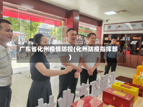 广东省化州疫情防控(化州防疫指挥部)-第1张图片