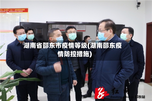 湖南省邵东市疫情等级(湖南邵东疫情防控措施)-第1张图片
