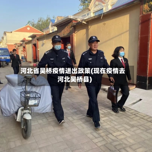 河北省吴桥疫情进出政策(现在疫情去河北吴桥县)-第2张图片