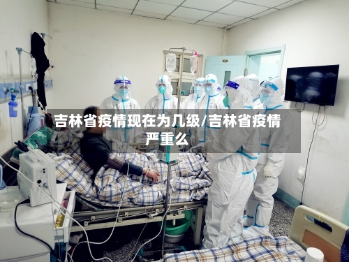 吉林省疫情现在为几级/吉林省疫情严重么-第1张图片