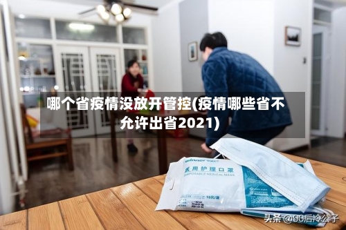 哪个省疫情没放开管控(疫情哪些省不允许出省2021)-第3张图片