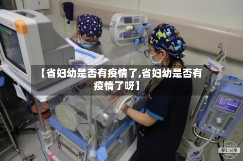 【省妇幼是否有疫情了,省妇幼是否有疫情了呀】-第1张图片
